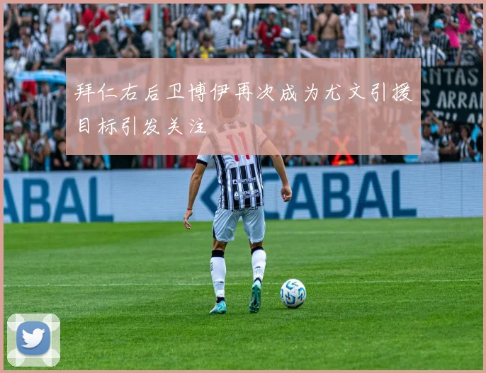 拜仁右后卫博伊再次成为尤文引援目标引发关注