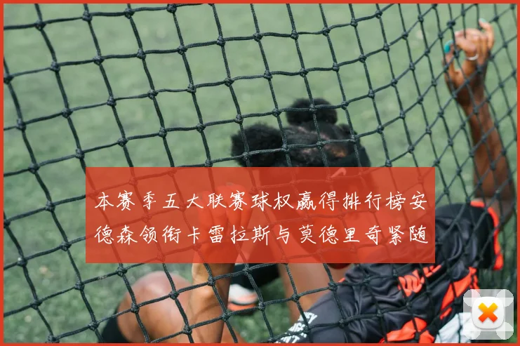 本赛季五大联赛球权赢得排行榜安德森领衔卡雷拉斯与莫德里奇紧随其后