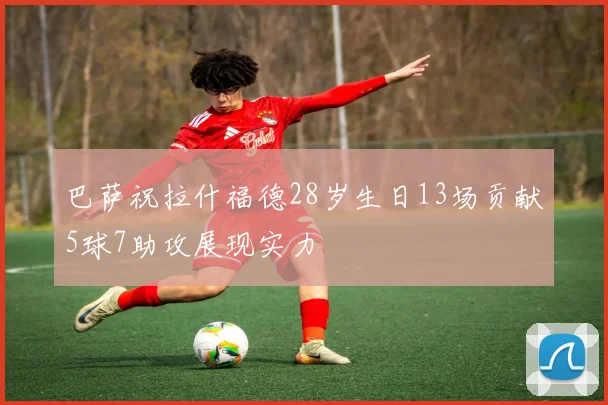 巴萨祝拉什福德28岁生日13场贡献5球7助攻展现实力