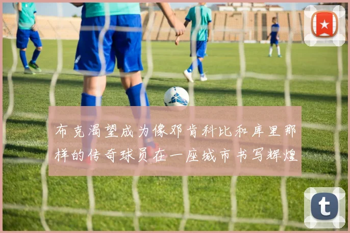 布克渴望成为像邓肯科比和库里那样的传奇球员在一座城市书写辉煌
