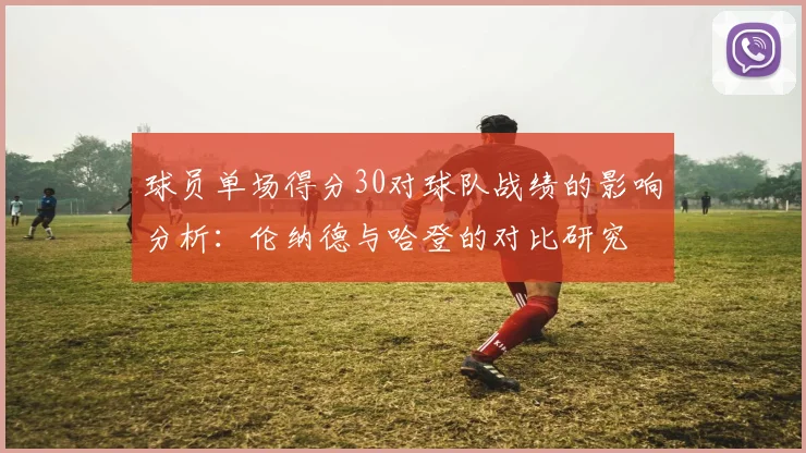 球员单场得分30对球队战绩的影响分析：伦纳德与哈登的对比研究