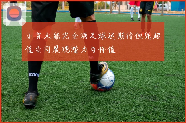小贾未能完全满足球迷期待但凭超值合同展现潜力与价值