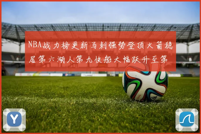 NBA战力榜更新马刺强势登顶火箭稳居第六湖人第九快船大幅跃升至第22位