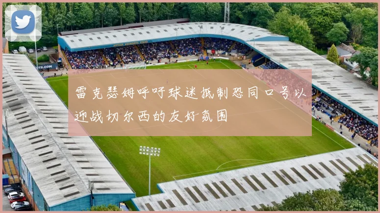 雷克瑟姆呼吁球迷抵制恐同口号以迎战切尔西的友好氛围
