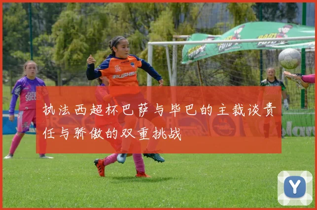 执法西超杯巴萨与毕巴的主裁谈责任与骄傲的双重挑战