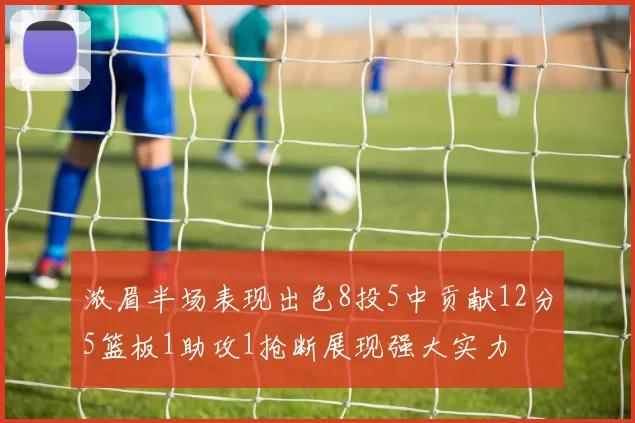 浓眉半场表现出色8投5中贡献12分5篮板1助攻1抢断展现强大实力