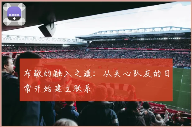 布歇的融入之道：从关心队友的日常开始建立联系