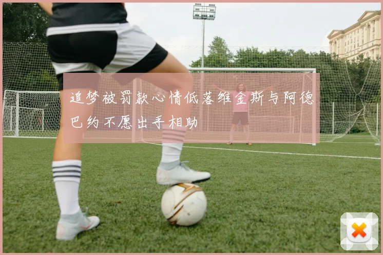 追梦被罚款心情低落维金斯与阿德巴约不愿出手相助