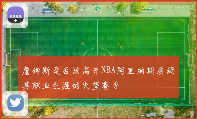詹姆斯是否该离开NBA阿里纳斯质疑其职业生涯的失望赛季