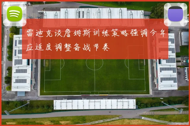 雷迪克谈詹姆斯训练策略强调今年应适度调整备战节奏