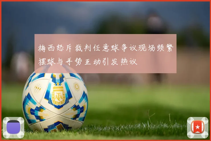 梅西怒斥裁判任意球争议现场频繁摆球与手势互动引发热议