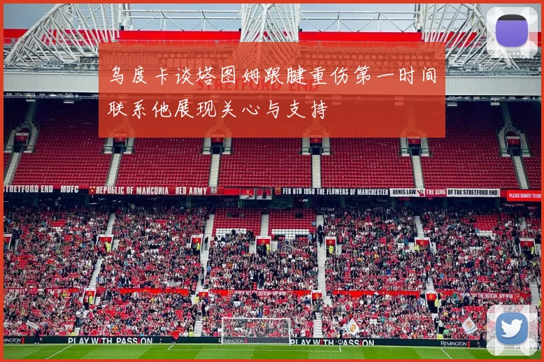 乌度卡谈塔图姆跟腱重伤第一时间联系他展现关心与支持