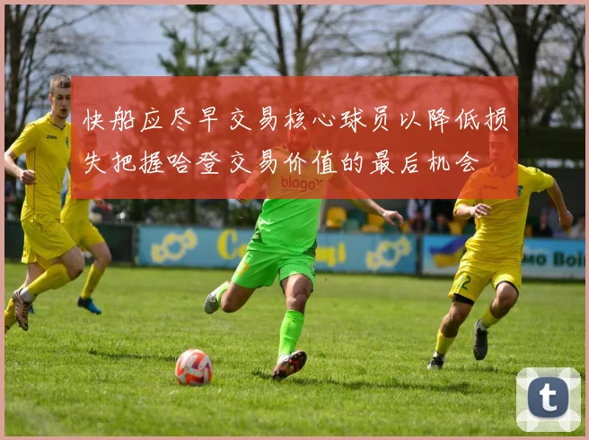 快船应尽早交易核心球员以降低损失把握哈登交易价值的最后机会