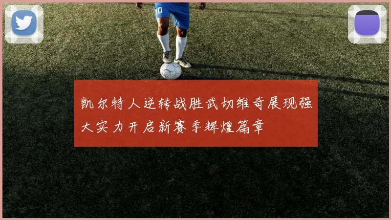 凯尔特人逆转战胜武切维奇展现强大实力开启新赛季辉煌篇章