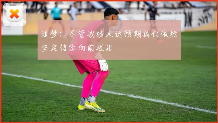追梦：尽管战绩未达预期我们依然坚定信念向前迈进