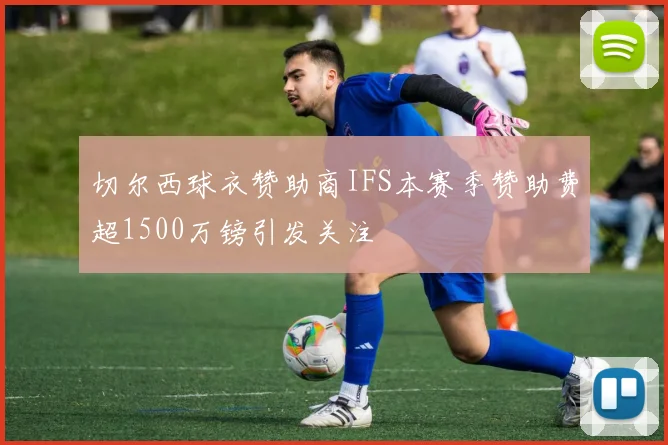 切尔西球衣赞助商IFS本赛季赞助费超1500万镑引发关注